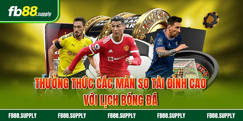 Thưởng thức các màn so tài đỉnh cao với lịch bóng đá