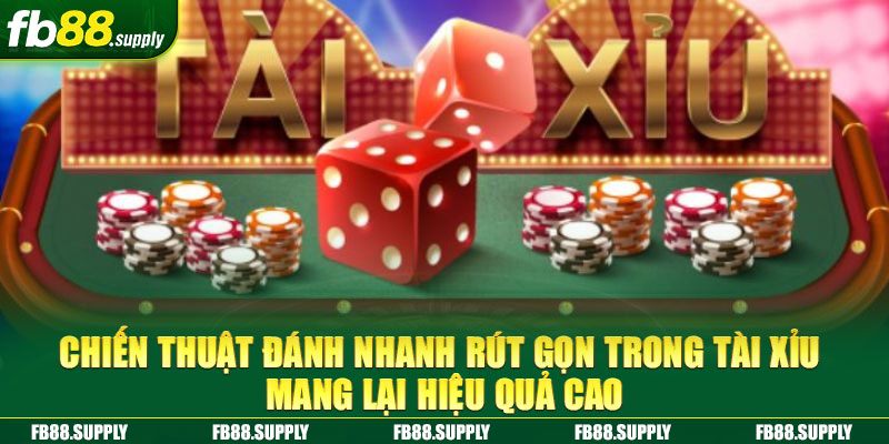 Chiến thuật đánh nhanh rút gọn trong tài xỉu mang lại hiệu quả cao