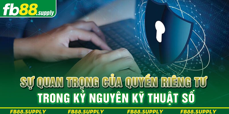 Sự quan trọng của quyền riêng tư trong kỷ nguyên kỹ thuật số