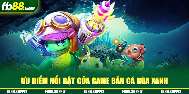 Ưu điểm nổi bật của game Bắn Cá Rùa Xanh